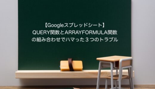 【Googleスプレッドシート】QUERY関数とARRAYFORMULA関数の組み合わせでハマった３つのトラブル