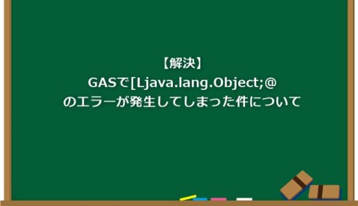 【解決】GASで[Ljava.lang.Object;@のエラーが発生してしまった件について