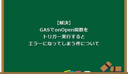 【解決】GASでonOpen関数をトリガー実行するとエラーになってしまう件について